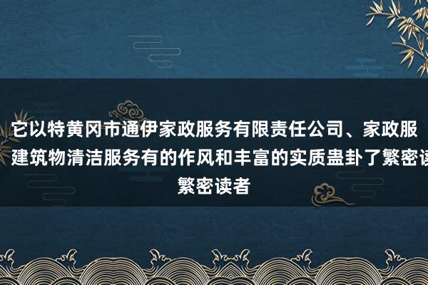 它以特黄冈市通伊家政服务有限责任公司、家政服务、建筑物清洁服务有的作风和丰富的实质蛊卦了繁密读者