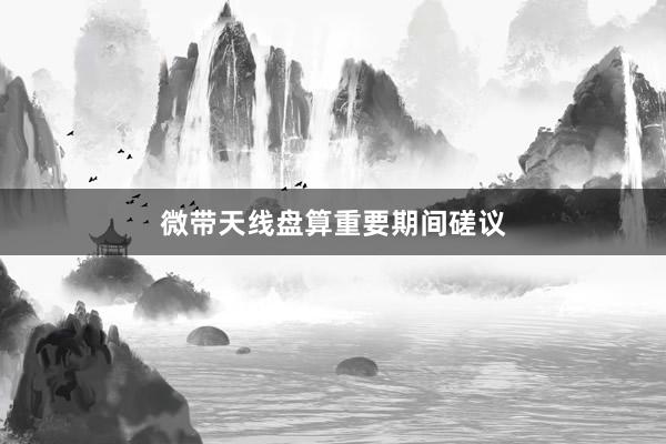 微带天线盘算重要期间磋议