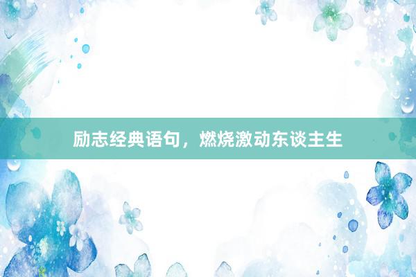 励志经典语句，燃烧激动东谈主生
